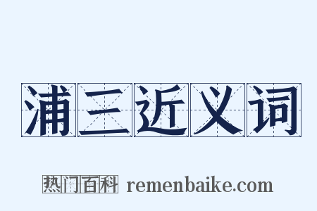 浦三近义词是什么意思的图片